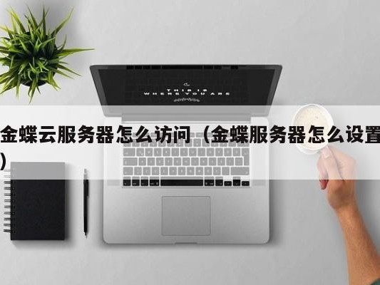 金蝶怎么访问（金蝶服务器怎么设置）