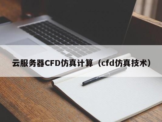 CFD仿真计算（cfd仿真技术）
