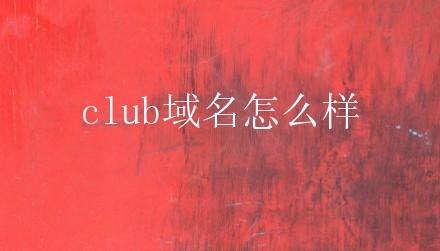 域名club好不好（.club域名怎么样）