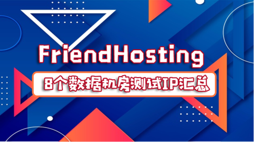 FriendHosting 8个数据机房测试IP汇总（数据机房测试的工作）