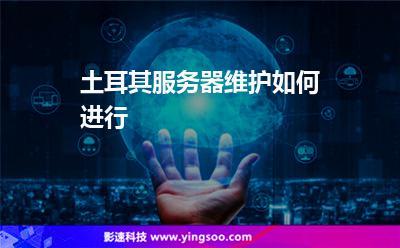 土耳其云服务器怎么维护